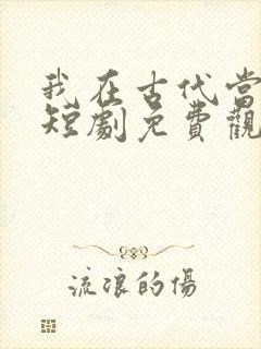 我在古代当王爷短剧免费观看