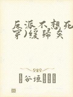 反派不想死(快穿)缓归矣