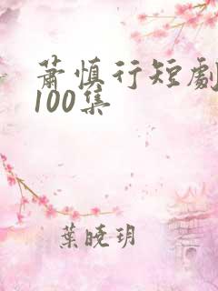 萧慎行短剧1至100集