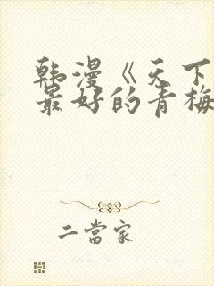 韩漫《天下第一最好的青梅竹马》