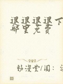 退退退退下漫画哪里免费