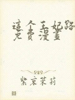 这个王妃路子野免费漫画