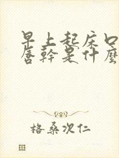 早上起床口干嘴唇干是什么原因