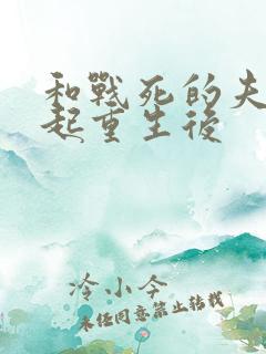 和战死的夫君一起重生后