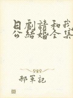 日剧请和我的老公结婚全集免费观看