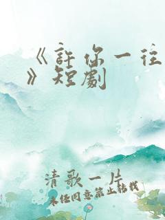 《许你一往情深》短剧