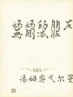 妈妈的朋友韩剧无删减版