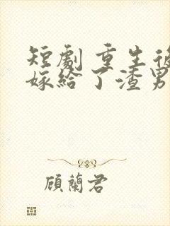 短剧 重生后我嫁给了渣男的死对头