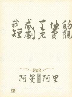 我成了他的偏爱短剧免费观看