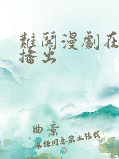 难哄漫剧在哪里播出