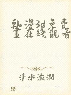 韩漫3d免费漫画在线观看阅读