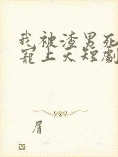 我被渣男死对头宠上天短剧