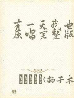 有一天我也会老原唱完整版