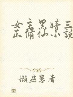 女主黑暗三观不正修仙小说