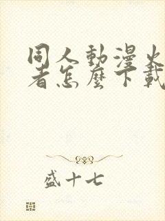 同人动漫火影忍者怎么下载的