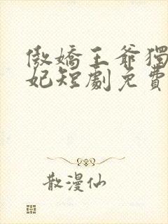 傲娇王爷独宠王妃短剧免费观看