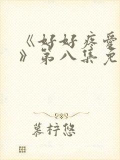 《好好疼爱里面》第八集免费观看