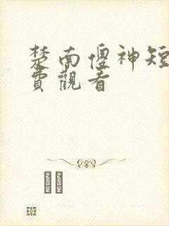 楚南傻神短剧免费观看