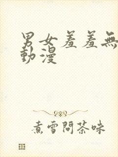 男女羞羞无遮挡动漫