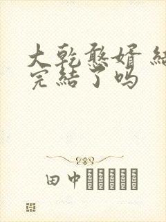 大乾憨婿 结局完结了吗