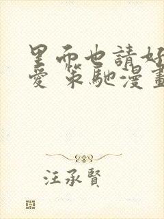 里面也请好好疼爱 策驰漫画免费