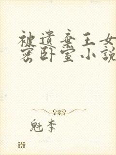 被遗弃王女的秘密卧室小说