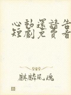 心动还请告诉我短剧免费看
