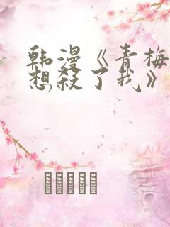 韩漫《青梅竹马想杀了我》免费阅读