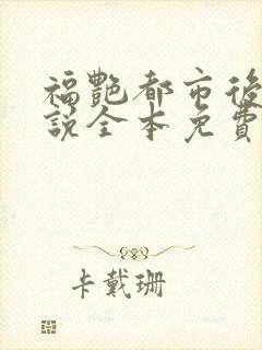 福艳都市后宫小说全本免费阅读