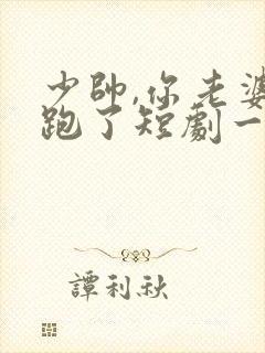 少帅,你老婆又跑了短剧一口气看完