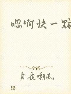 嗯啊快一点舔我