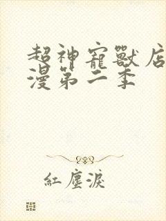 超神宠兽店动态漫第二季