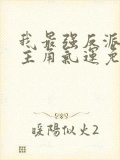 我最强反派掠夺主角气运免费下载全本