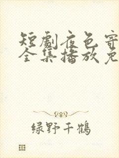 短剧夜色寄情人全集播放免费观看