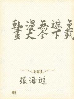 韩漫无遮免费漫画大全下载