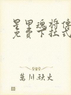 星甲魂将传漫画免费下拉式观