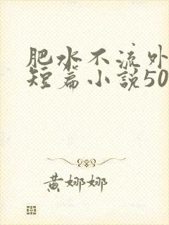 肥水不流外人田短篇小说500篇笔趣阁