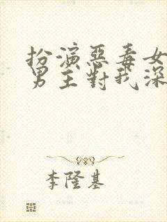 扮演恶毒女配,男主对我深情沦陷小说