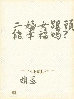 二婚女跟头婚男能幸福吗?