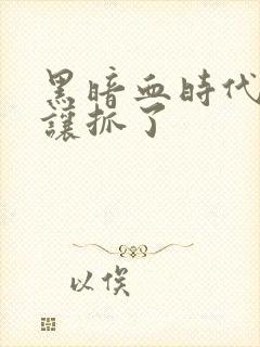 黑暗血时代作者让抓了