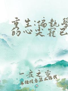 重生:偏执学神的心尖宠已上线