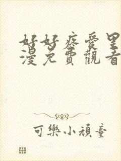 好好疼爱里面动漫免费观看