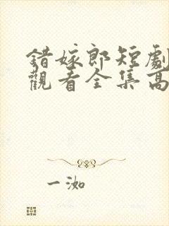 错嫁郎短剧免费观看全集高清版