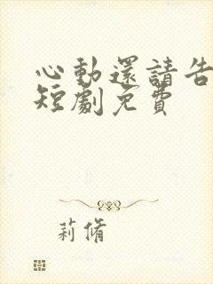 心动还请告诉我短剧免费