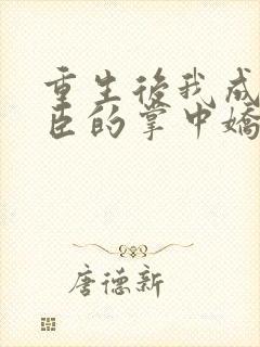 重生后我成了权臣的掌中娇无删减