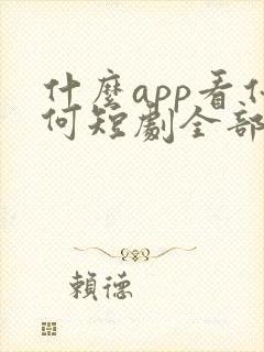 什么app看任何短剧全部免费