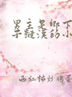 男主是乡下二流子糙汉的小说