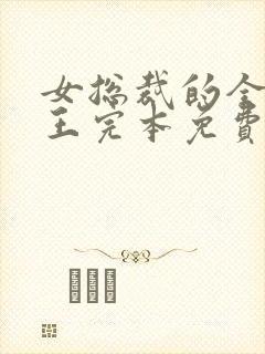 女总裁的全能兵王完本免费阅读