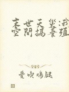 末世天灾:我在空间搞养殖(小说)