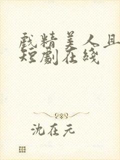 戏精美人且会撩短剧在线